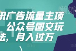 腾讯广告流量主公众号图文玩法 轻门槛副业变现实操指南