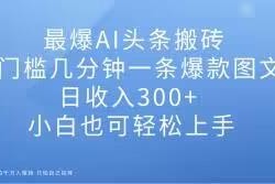 AI辅助今日头条图文搬砖项目 0门槛小白上手 单日收益可达300+