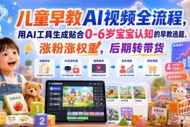 0-6岁儿童早教AI视频制作全流程 助力涨粉提权重后期可转带货