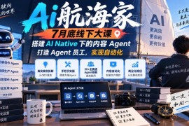 AI航海家7月底线下大课 教你搭建AI Native内容Agent实现自动化
