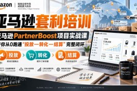 lead菌亚马逊partnerboost套利实战课 0基础跑通投放转化结算闭环