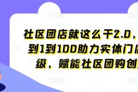 社区团店从0到1落地运营教程 助力实体门店升级赋能团购创业