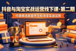 第二期抖音淘宝实战运营线下课 精选联盟带货及淘系玩法解析