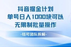 抖音掘金计划实操教程 单号日入千元可无限制批量运营不判同质化