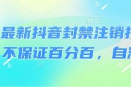 2024年8月最新抖音封禁账号注销技术 可自测不保证百分百成功