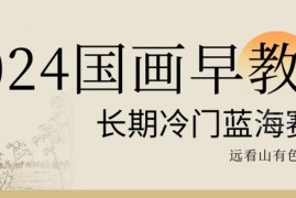 2024国画早教长期冷门蓝海赛道详解 儿童美育创业项目参考