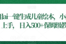 AI一键生成儿童绘本保姆级教程 小白零门槛上手的稳定副业项目