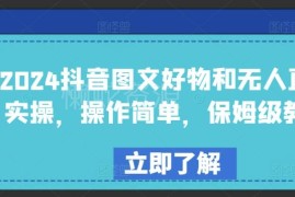 2024抖音图文好物带货及无人直播全流程实操保姆级教程