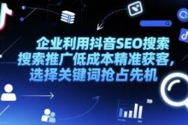 企业抖音SEO搜索推广低成本获客方法 关键词选择与排名优化技巧