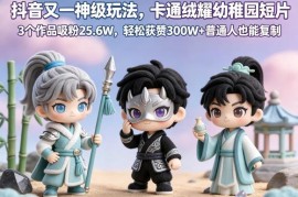 抖音卡通绒耀幼稚园短片新玩法 3条作品吸粉25.6W普通人可复制