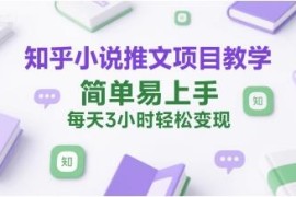 知乎小说推文项目全流程教学 新手易上手低门槛实操变现教程