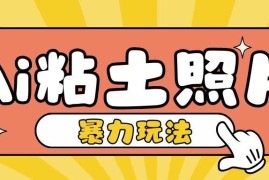 AI粘土照片制作接单赚钱玩法 零基础小白易上手的轻量副业