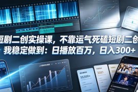 短剧二创实操干货分享 普通人稳拿百万播放日入300+技巧