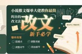 小说推文爆单改文实操教程 零基础新手入门必学实用技巧