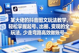 抖音图文账号运营实战教程 零基础掌握起号出圈变现全流程