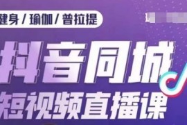 健身行业抖音同城获客教程 从引流到门店承接全流程教学