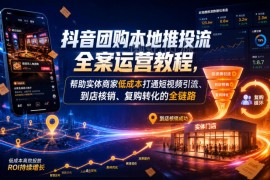 抖音团购本地推投流全案教程 实体商家低成本打通引流到店全链路