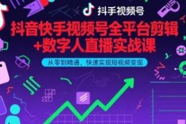 2026更新 抖音快手视频号剪辑+数字人直播实战变现教程