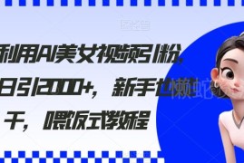 2024年AI美女视频引粉教程 新手易上手单号日引流2000+