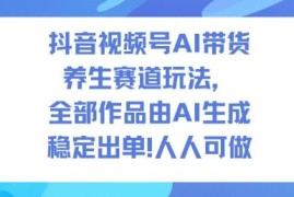 抖音视频号AI养生赛道带货玩法 全AI生成内容低门槛人人可操作