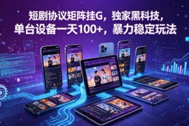 2026短剧协议矩阵挂G玩法介绍 单设备日入100+实操指南