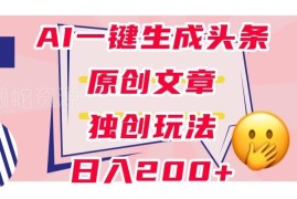 AI生成头条原创文章实操教程 0粉丝可上手的稳定变现玩法