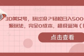 3D美女号零成本蓝海玩法 虚拟资源变现日入500+实操指南