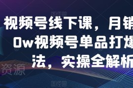 视频号单品打爆实操全解析 月销3000w运营玩法完整指南