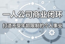 普通人如何搭建一人公司商业闭环 打造不受年龄限制的个人事业