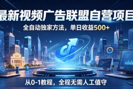 2026视频广告联盟自营项目 零门槛全自动操作从0到1实操教程