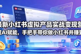 2026小红书虚拟产品实战变现营 AI赋能全流程手把手带实操变现