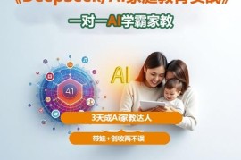 DeepSeek家庭教育实战教程 搭建专属AI学霸家教实现带娃创收两不误