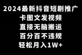 2024抖音短剧卡图文推广实操方法 零门槛搬运不违规赚收益