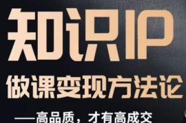 知识IP打造高品质付费课程 全流程做课变现实操方法论