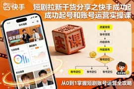 快手短剧拉新运营干货：账号起号及全流程实操技巧分享