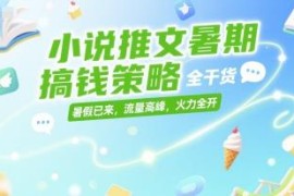 暑期小说推文副业搞钱全攻略 低门槛适合普通人的实操干货