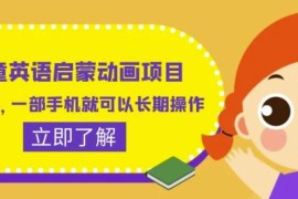 儿童英语启蒙动画项目拆解 单部手机即可长期操作获利