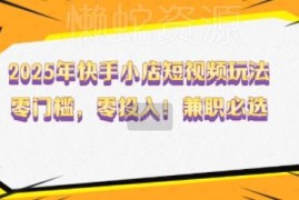 2025年快手小店零门槛短视频玩法 新手兼职无投入实操指南