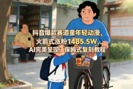 抖音童年轻动漫爆款赛道 1485万涨粉AI制作保姆级教程