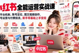 小红书全能运营实战课 零基础学账号定位创作投流全链路变现方法