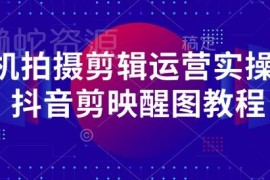 零基础手机拍摄剪辑运营课 抖音剪映醒图实操教程