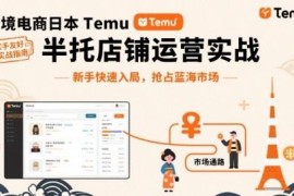 日本Temu半托管店铺运营实战教程 新手快速抢占跨境蓝海市场
