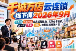 2026千城万店云连锁线下课 实体老板抖音直播团购赋能全指南