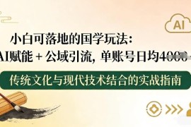 小白可落地国学创业玩法 AI赋能+公域引流实操攻略
