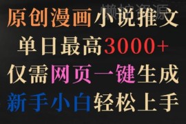 原创漫画小说推文项目实操攻略 新手零门槛上手单日最高赚3000+