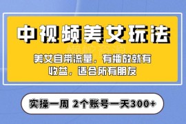 中视频美女号实操项目拆解 保姆级教程助力新手单日收益300+