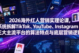 2026海外红人营销课程 拆解三大海外社媒平台算法与营销逻辑