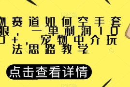 宠物赛道零成本中介玩法拆解 实操教学单单利润可达千元