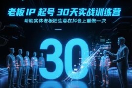 实体老板抖音IP30天起号实战营 抖音重启实体生意全流程教程