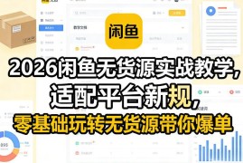 2026适配闲鱼新规无货源实战教程 零基础入门实现稳定爆单